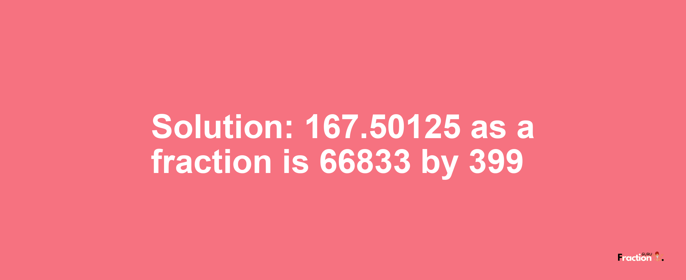 Solution:167.50125 as a fraction is 66833/399